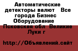 Автоматические детекторы валют - Все города Бизнес » Оборудование   . Псковская обл.,Великие Луки г.